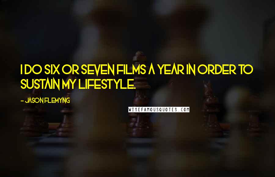 Jason Flemyng Quotes: I do six or seven films a year in order to sustain my lifestyle.