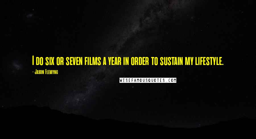 Jason Flemyng Quotes: I do six or seven films a year in order to sustain my lifestyle.