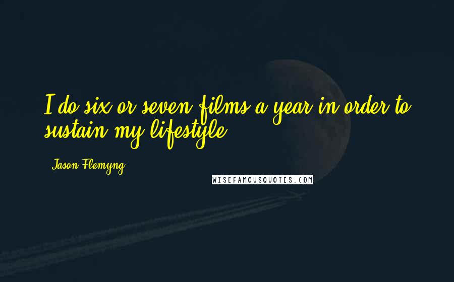 Jason Flemyng Quotes: I do six or seven films a year in order to sustain my lifestyle.