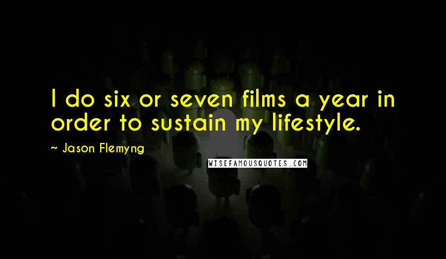 Jason Flemyng Quotes: I do six or seven films a year in order to sustain my lifestyle.