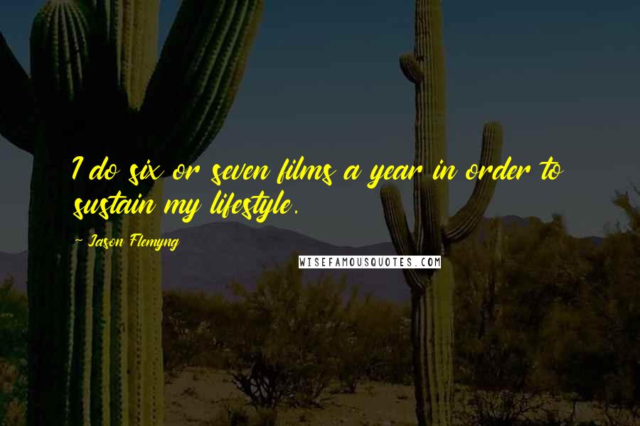Jason Flemyng Quotes: I do six or seven films a year in order to sustain my lifestyle.