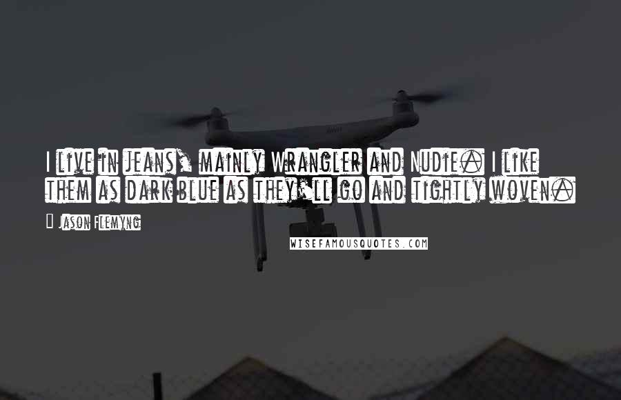 Jason Flemyng Quotes: I live in jeans, mainly Wrangler and Nudie. I like them as dark blue as they'll go and tightly woven.