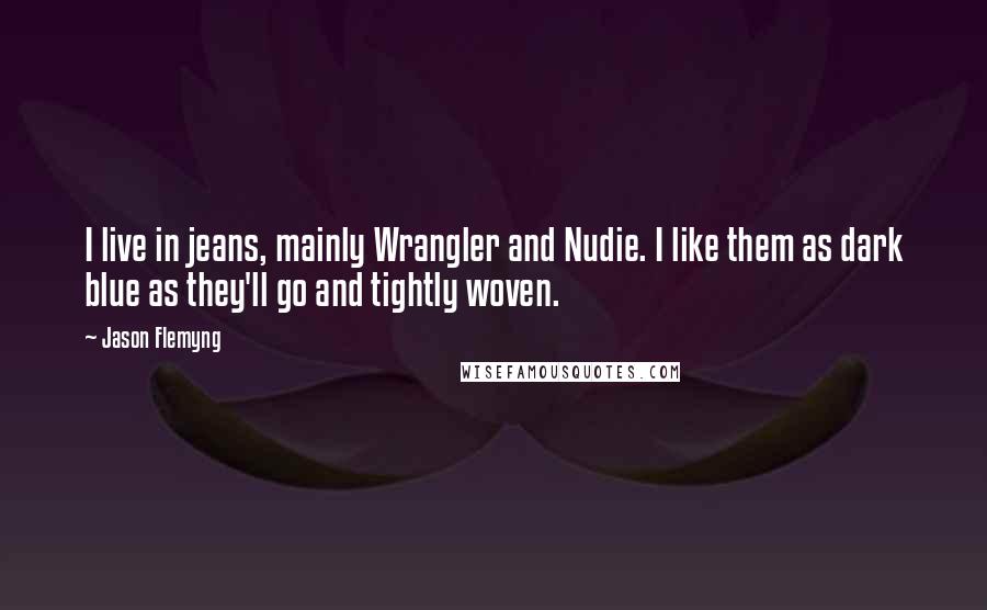 Jason Flemyng Quotes: I live in jeans, mainly Wrangler and Nudie. I like them as dark blue as they'll go and tightly woven.