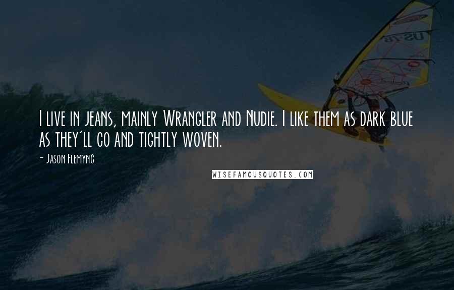 Jason Flemyng Quotes: I live in jeans, mainly Wrangler and Nudie. I like them as dark blue as they'll go and tightly woven.