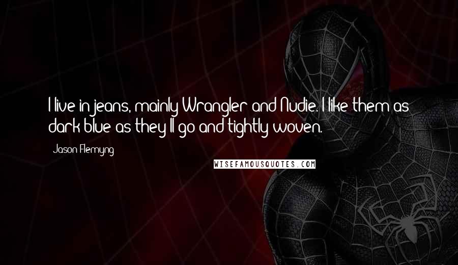 Jason Flemyng Quotes: I live in jeans, mainly Wrangler and Nudie. I like them as dark blue as they'll go and tightly woven.