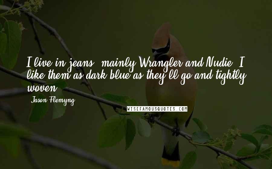 Jason Flemyng Quotes: I live in jeans, mainly Wrangler and Nudie. I like them as dark blue as they'll go and tightly woven.