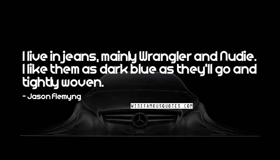 Jason Flemyng Quotes: I live in jeans, mainly Wrangler and Nudie. I like them as dark blue as they'll go and tightly woven.