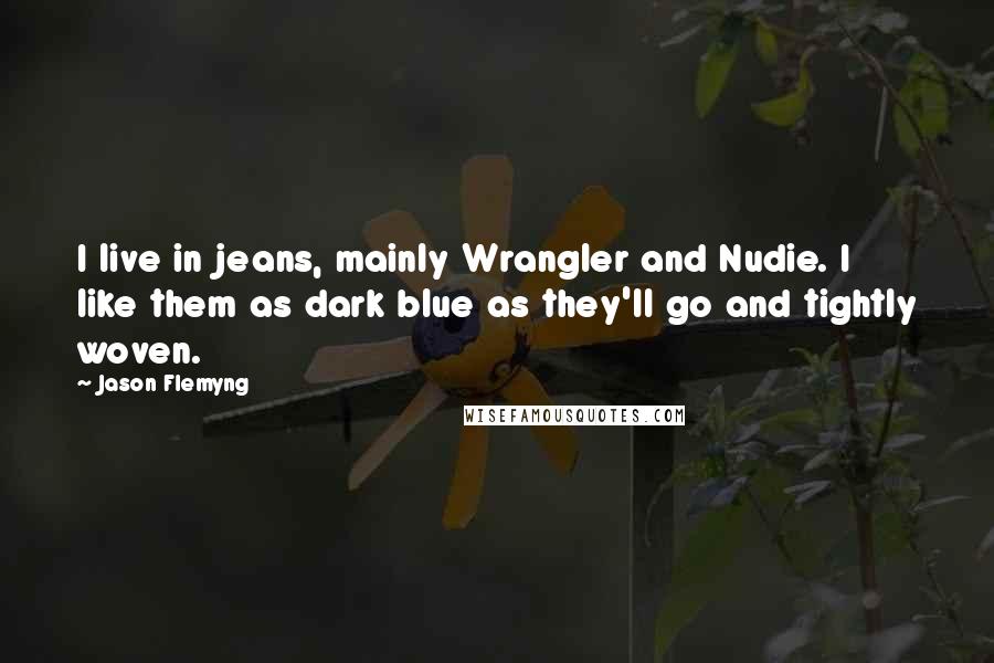 Jason Flemyng Quotes: I live in jeans, mainly Wrangler and Nudie. I like them as dark blue as they'll go and tightly woven.