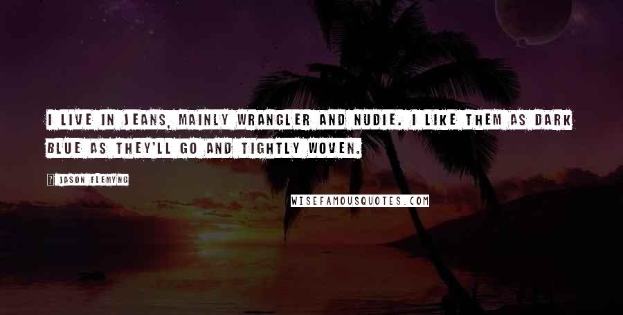 Jason Flemyng Quotes: I live in jeans, mainly Wrangler and Nudie. I like them as dark blue as they'll go and tightly woven.