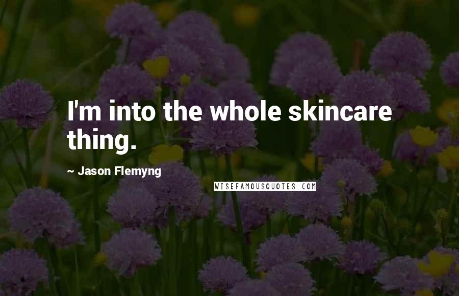 Jason Flemyng Quotes: I'm into the whole skincare thing.