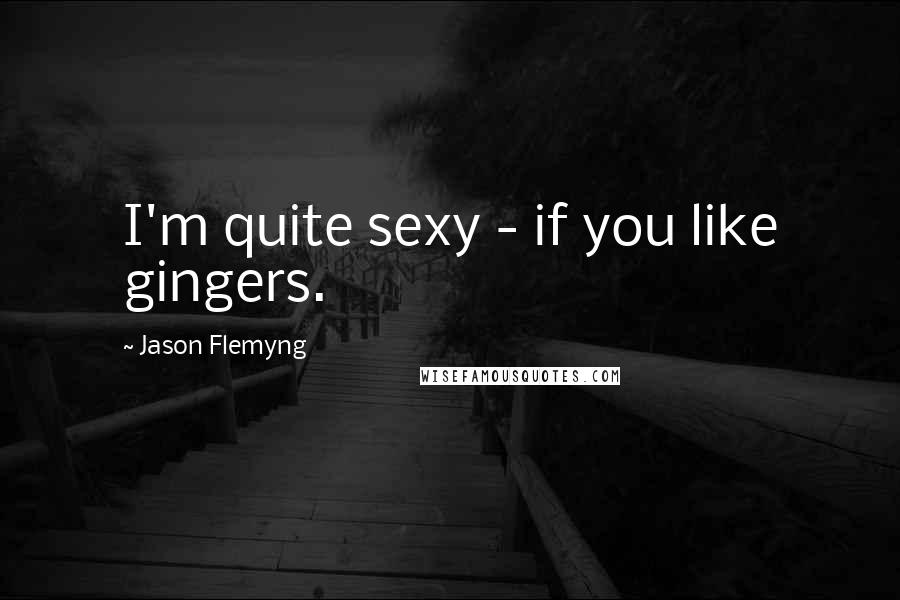 Jason Flemyng Quotes: I'm quite sexy - if you like gingers.