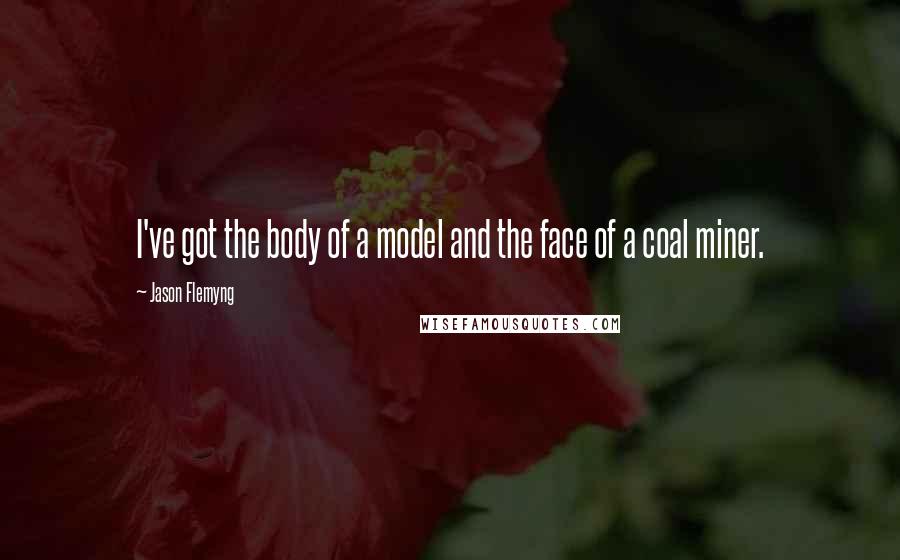 Jason Flemyng Quotes: I've got the body of a model and the face of a coal miner.