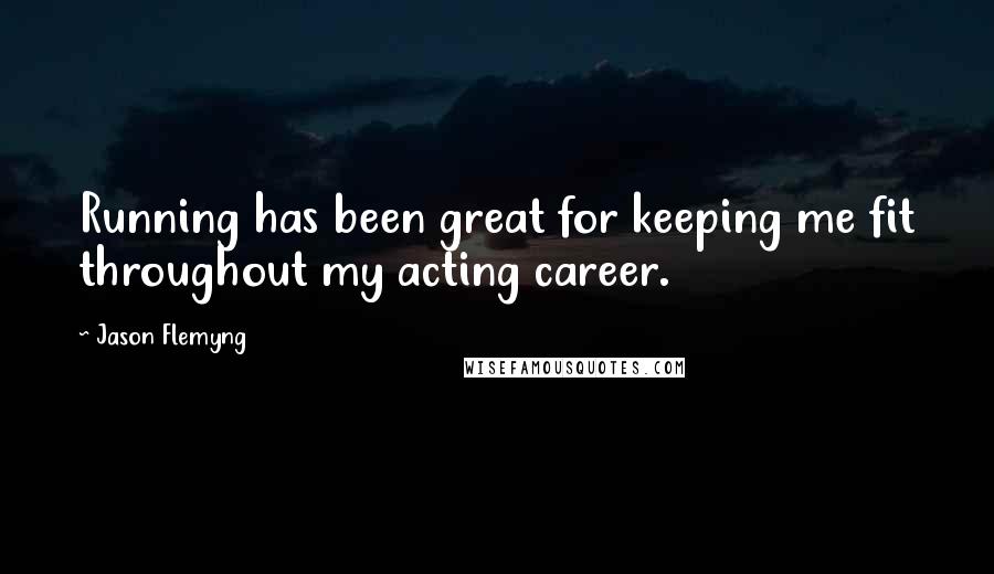 Jason Flemyng Quotes: Running has been great for keeping me fit throughout my acting career.