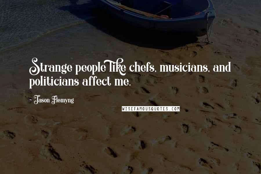 Jason Flemyng Quotes: Strange people like chefs, musicians, and politicians affect me.