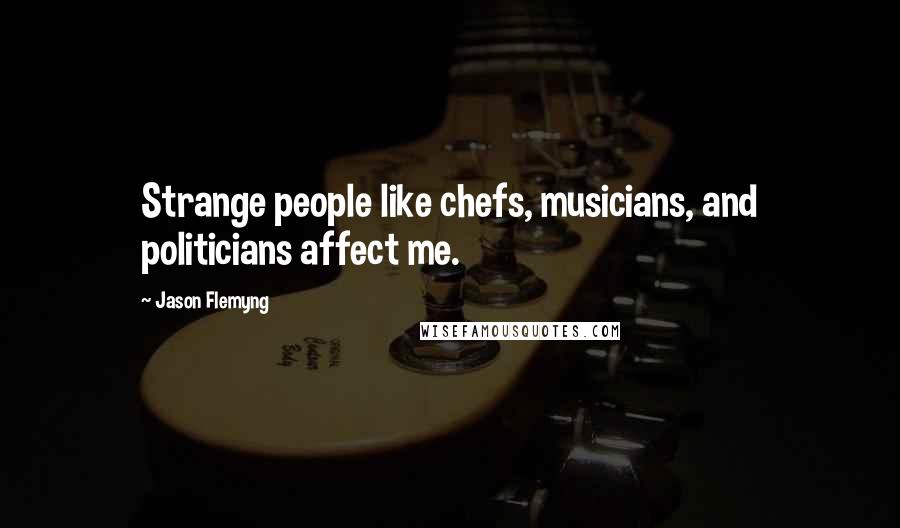 Jason Flemyng Quotes: Strange people like chefs, musicians, and politicians affect me.