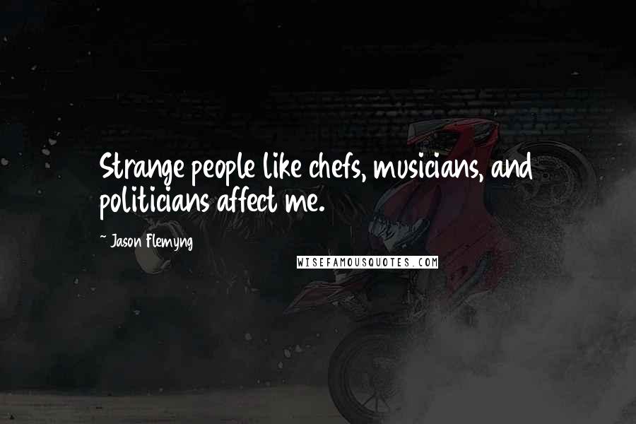 Jason Flemyng Quotes: Strange people like chefs, musicians, and politicians affect me.