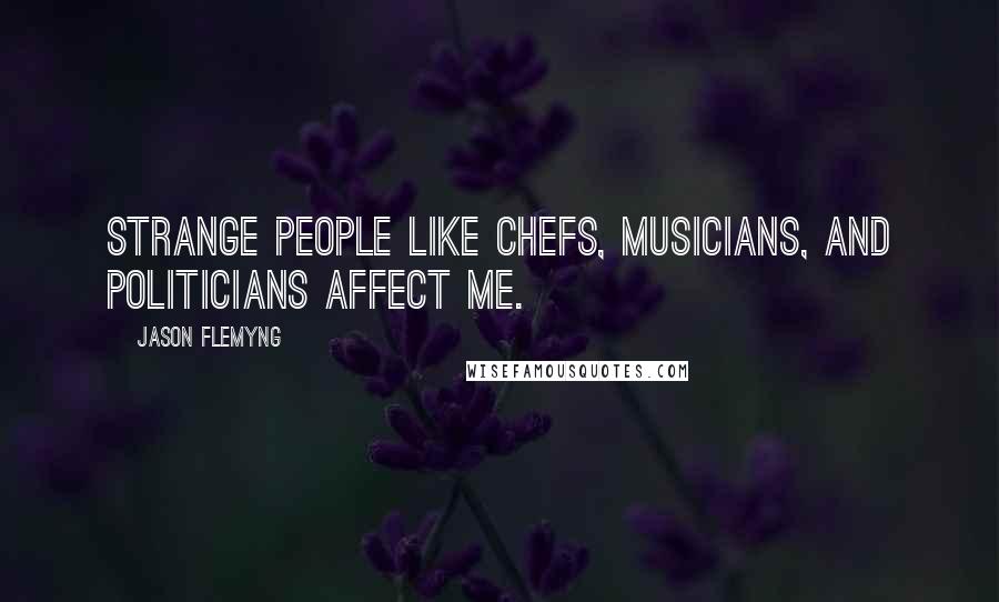 Jason Flemyng Quotes: Strange people like chefs, musicians, and politicians affect me.