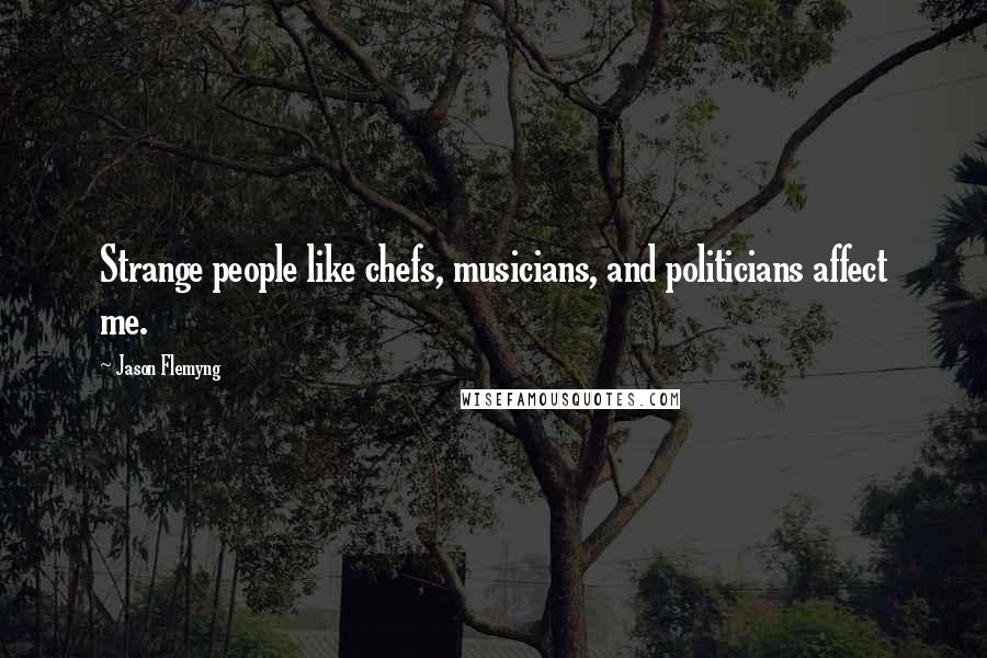 Jason Flemyng Quotes: Strange people like chefs, musicians, and politicians affect me.