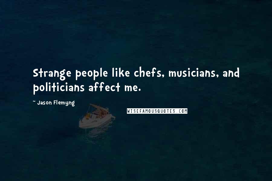 Jason Flemyng Quotes: Strange people like chefs, musicians, and politicians affect me.