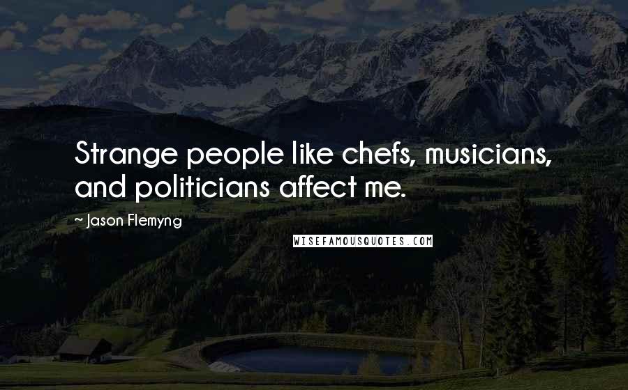 Jason Flemyng Quotes: Strange people like chefs, musicians, and politicians affect me.