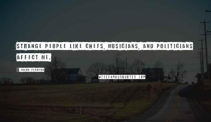 Jason Flemyng Quotes: Strange people like chefs, musicians, and politicians affect me.