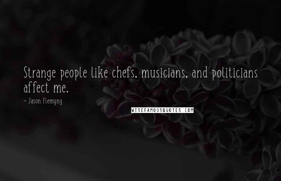 Jason Flemyng Quotes: Strange people like chefs, musicians, and politicians affect me.