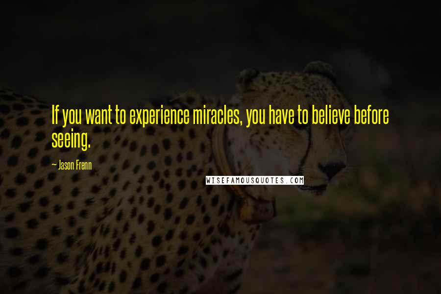 Jason Frenn Quotes: If you want to experience miracles, you have to believe before seeing.