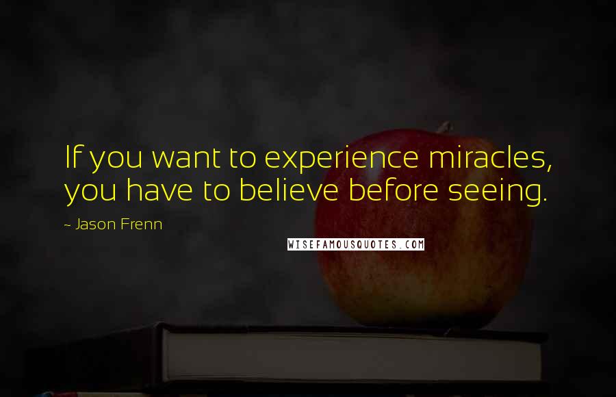 Jason Frenn Quotes: If you want to experience miracles, you have to believe before seeing.