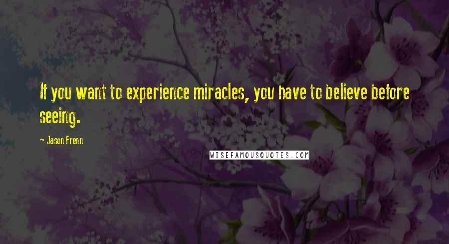 Jason Frenn Quotes: If you want to experience miracles, you have to believe before seeing.
