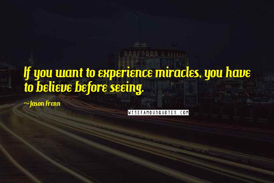 Jason Frenn Quotes: If you want to experience miracles, you have to believe before seeing.
