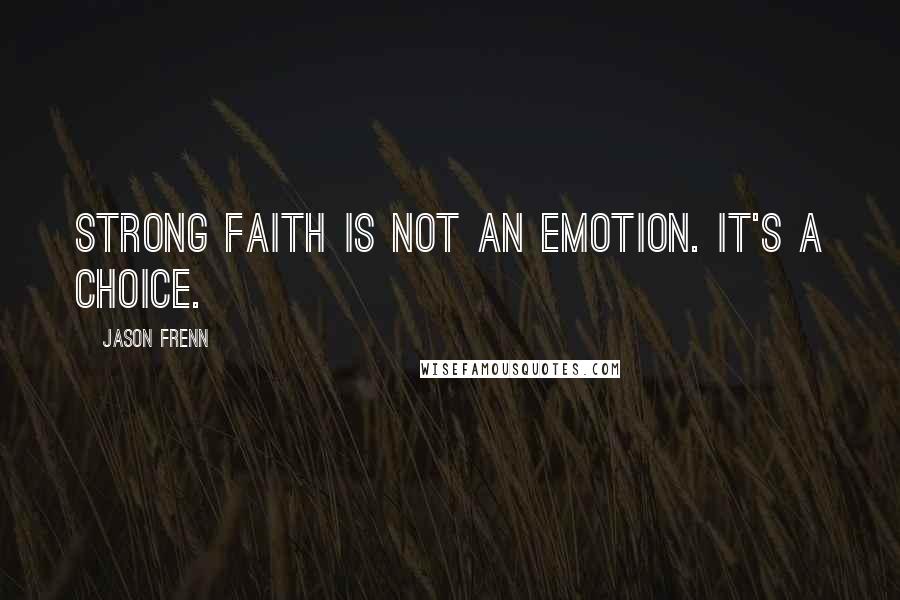 Jason Frenn Quotes: Strong faith is not an emotion. It's a choice.