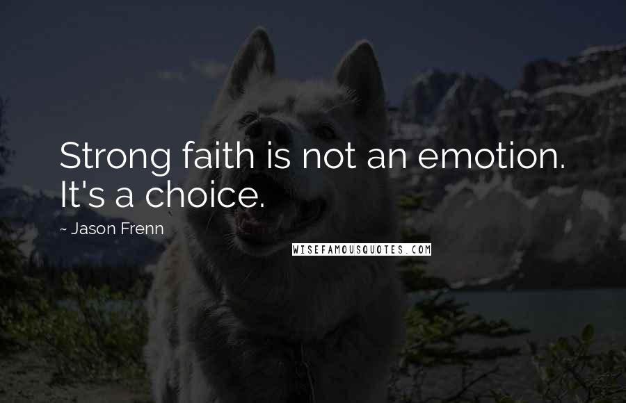 Jason Frenn Quotes: Strong faith is not an emotion. It's a choice.