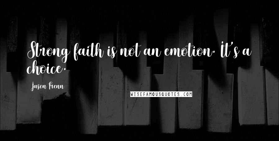 Jason Frenn Quotes: Strong faith is not an emotion. It's a choice.