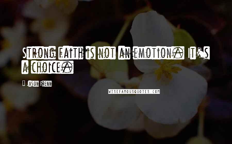 Jason Frenn Quotes: Strong faith is not an emotion. It's a choice.
