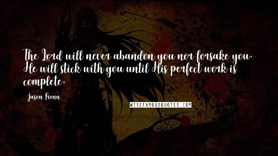 Jason Frenn Quotes: The Lord will never abandon you nor forsake you. He will stick with you until His perfect work is complete.