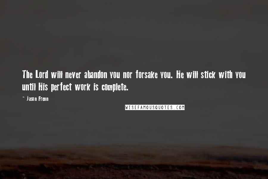 Jason Frenn Quotes: The Lord will never abandon you nor forsake you. He will stick with you until His perfect work is complete.