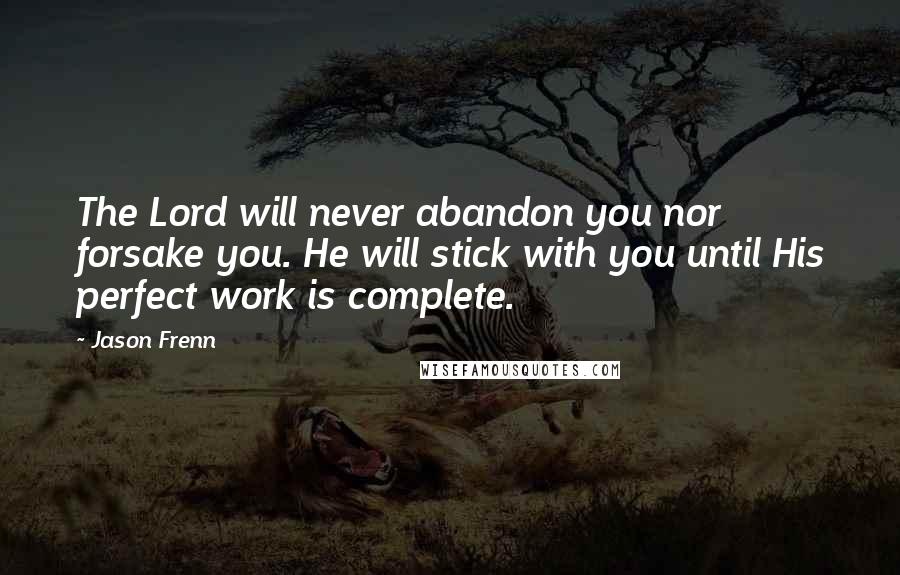 Jason Frenn Quotes: The Lord will never abandon you nor forsake you. He will stick with you until His perfect work is complete.