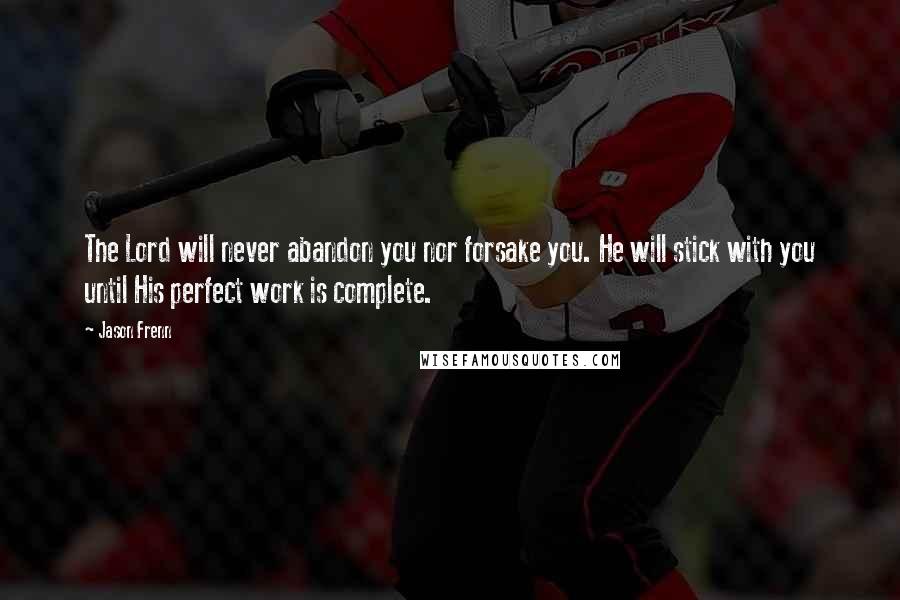 Jason Frenn Quotes: The Lord will never abandon you nor forsake you. He will stick with you until His perfect work is complete.