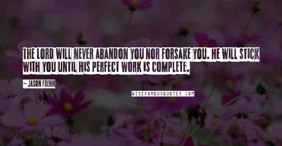 Jason Frenn Quotes: The Lord will never abandon you nor forsake you. He will stick with you until His perfect work is complete.