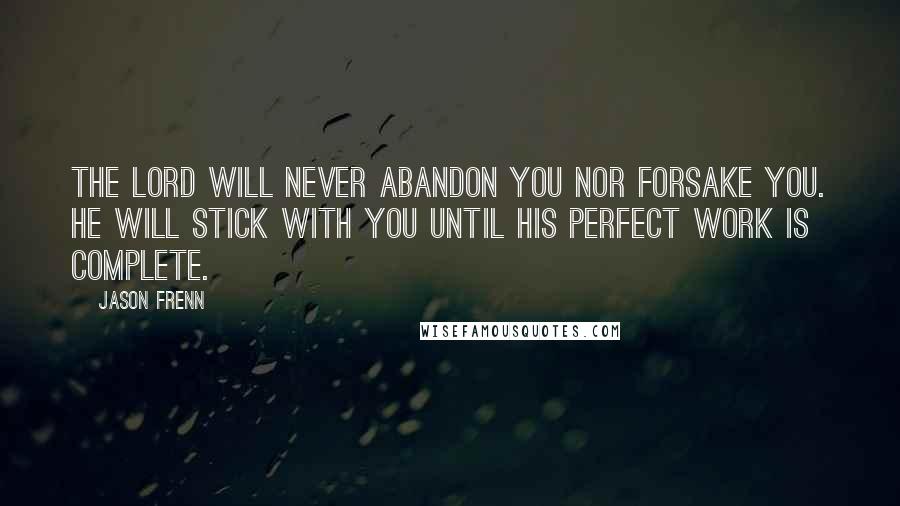 Jason Frenn Quotes: The Lord will never abandon you nor forsake you. He will stick with you until His perfect work is complete.