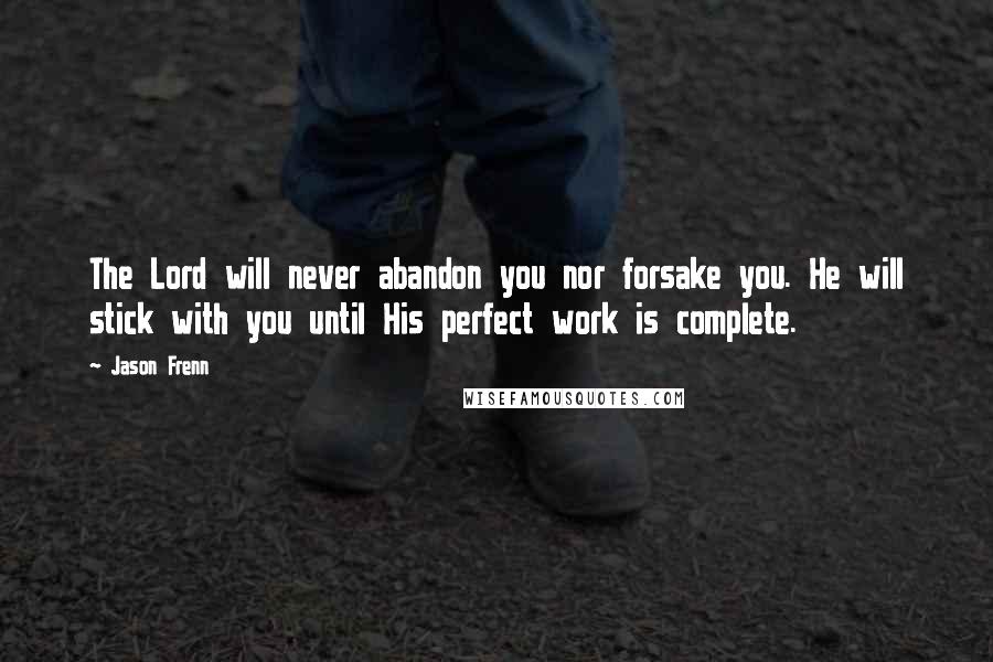 Jason Frenn Quotes: The Lord will never abandon you nor forsake you. He will stick with you until His perfect work is complete.