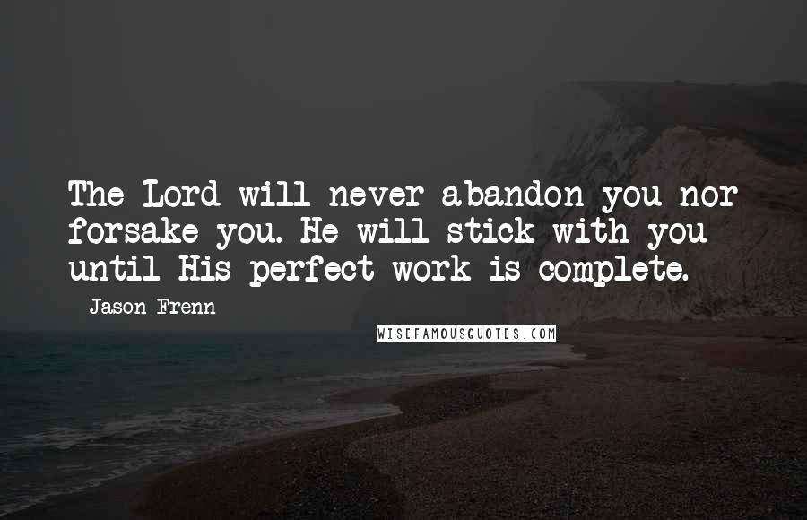 Jason Frenn Quotes: The Lord will never abandon you nor forsake you. He will stick with you until His perfect work is complete.