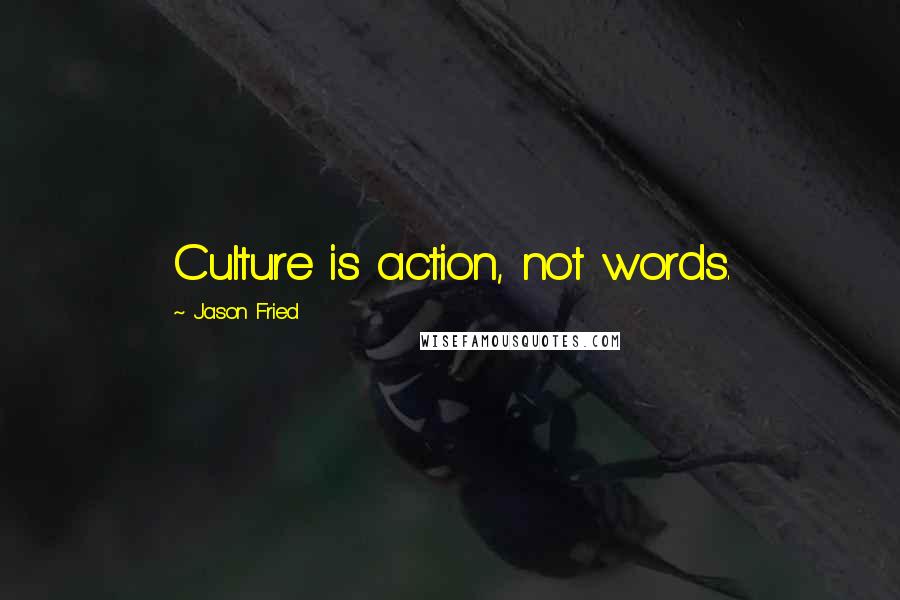 Jason Fried Quotes: Culture is action, not words.