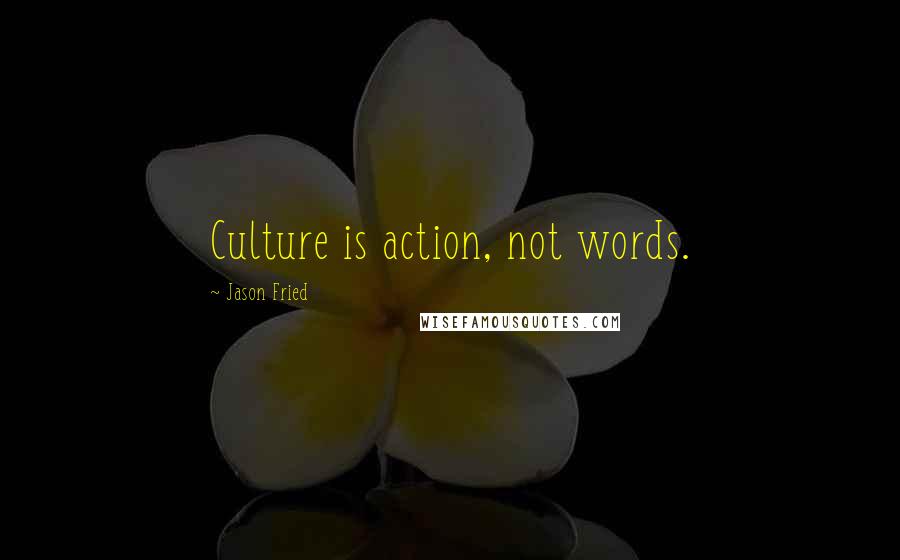 Jason Fried Quotes: Culture is action, not words.