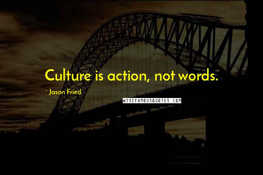 Jason Fried Quotes: Culture is action, not words.