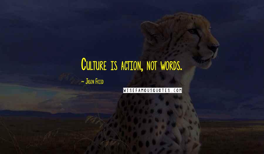 Jason Fried Quotes: Culture is action, not words.