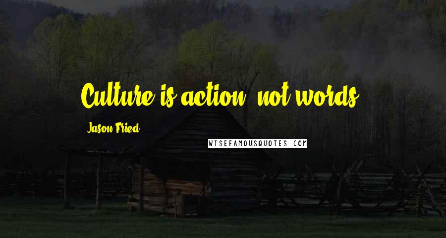 Jason Fried Quotes: Culture is action, not words.