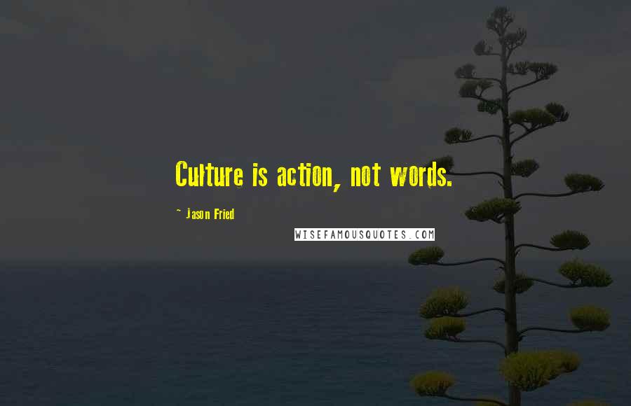 Jason Fried Quotes: Culture is action, not words.