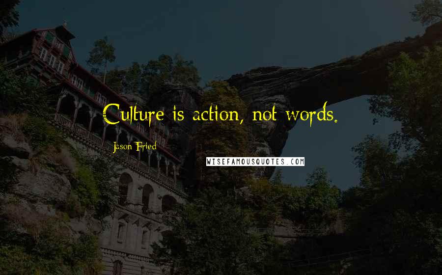 Jason Fried Quotes: Culture is action, not words.