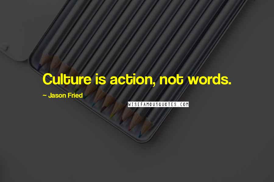 Jason Fried Quotes: Culture is action, not words.